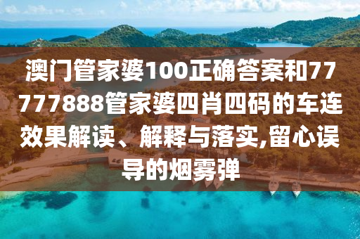 澳门管家婆100正确答案和77777888管家婆四肖四码的车连效果解读、解释与落实,留心误导的烟雾弹
