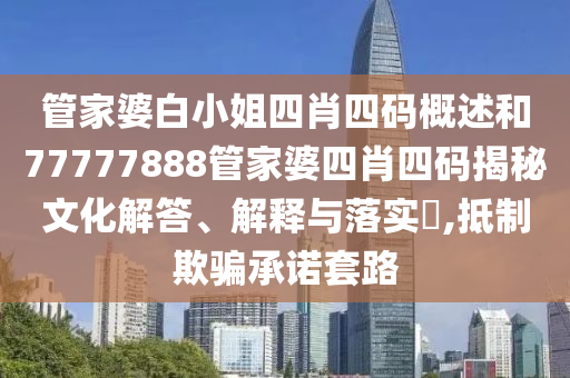 管家婆白小姐四肖四码概述和77777888管家婆四肖四码揭秘文化解答、解释与落实​,抵制欺骗承诺套路