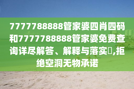 7777788888管家婆四肖四码和7777788888管家婆免费查询详尽解答、解释与落实​,拒绝空洞无物承诺