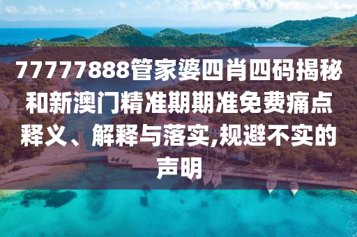 77777888管家婆四肖四码揭秘和新澳门精准期期准免费痛点释义、解释与落实,规避不实的声明