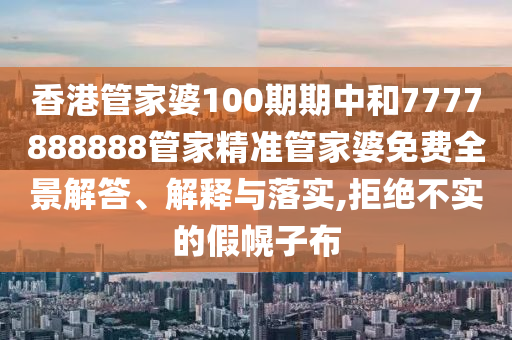 香港管家婆100期期中和7777888888管家精准管家婆免费全景解答、解释与落实,拒绝不实的假幌子布