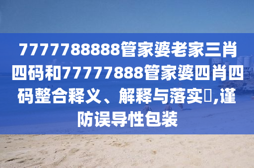 7777788888管家婆老家三肖四码和77777888管家婆四肖四码整合释义、解释与落实​,谨防误导性包装