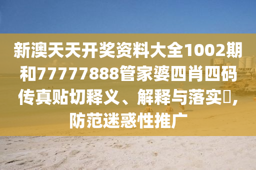 新澳天天开奖资料大全1002期和77777888管家婆四肖四码传真贴切释义、解释与落实​,防范迷惑性推广