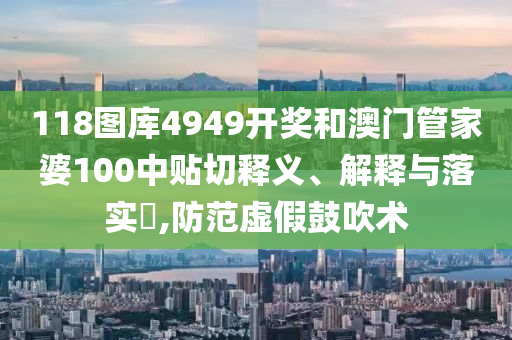 118图库4949开奖和澳门管家婆100中贴切释义、解释与落实​,防范虚假鼓吹术