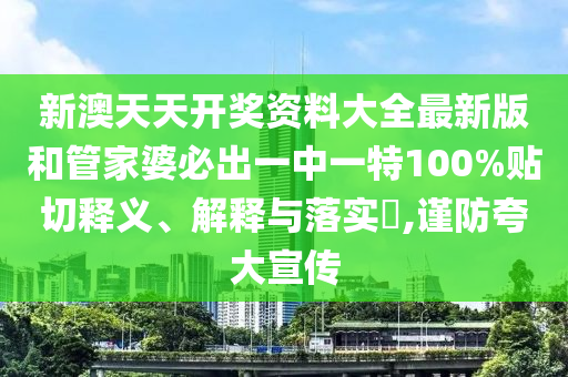 新澳天天开奖资料大全最新版和管家婆必出一中一特100%贴切释义、解释与落实​,谨防夸大宣传