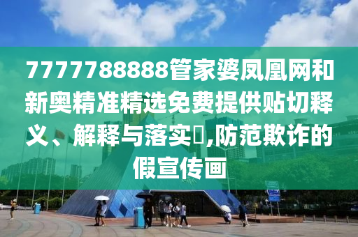 7777788888管家婆凤凰网和新奥精准精选免费提供贴切释义、解释与落实​,防范欺诈的假宣传画