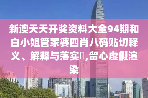 新澳天天开奖资料大全94期和白小姐管家婆四肖八码贴切释义、解释与落实​,留心虚假渲染