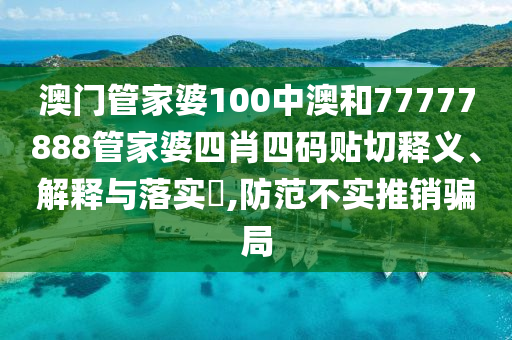 澳门管家婆100中澳和77777888管家婆四肖四码贴切释义、解释与落实​,防范不实推销骗局