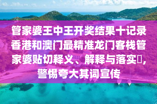 管家婆王中王开奖结果十记录香港和澳门最精准龙门客栈管家婆贴切释义、解释与落实​,警惕夸大其词宣传