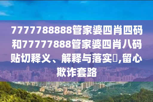 7777788888管家婆四肖四码和77777888管家婆四肖八码贴切释义、解释与落实​,留心欺诈套路