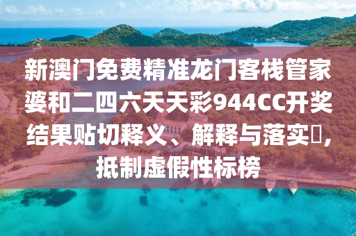 新澳门免费精准龙门客栈管家婆和二四六天天彩944CC开奖结果贴切释义、解释与落实​,抵制虚假性标榜