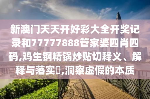 新澳门天天开好彩大全开奖记录和77777888管家婆四肖四码,鸡生钢精锅炒贴切释义、解释与落实​,洞察虚假的本质