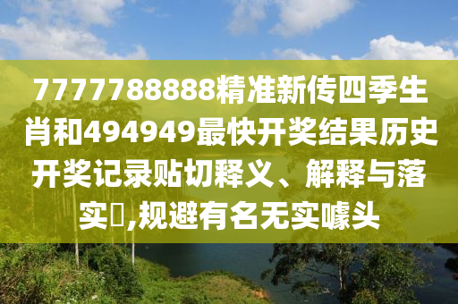 7777788888精准新传四季生肖和494949最快开奖结果历史开奖记录贴切释义、解释与落实​,规避有名无实噱头