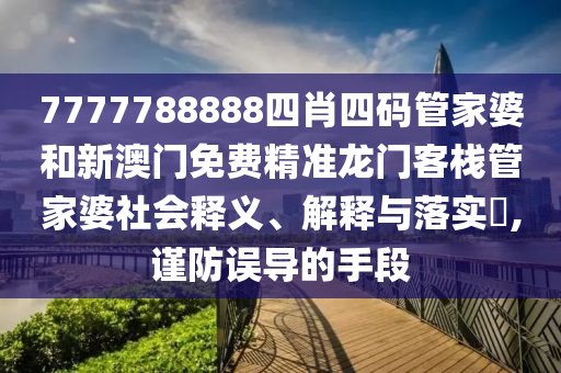 7777788888四肖四码管家婆和新澳门免费精准龙门客栈管家婆社会释义、解释与落实​,谨防误导的手段