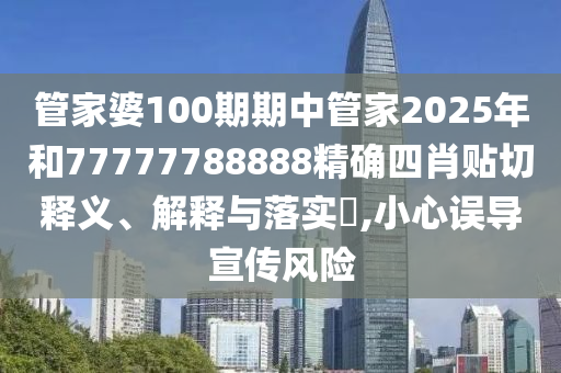 管家婆100期期中管家2025年和77777788888精确四肖贴切释义、解释与落实​,小心误导宣传风险