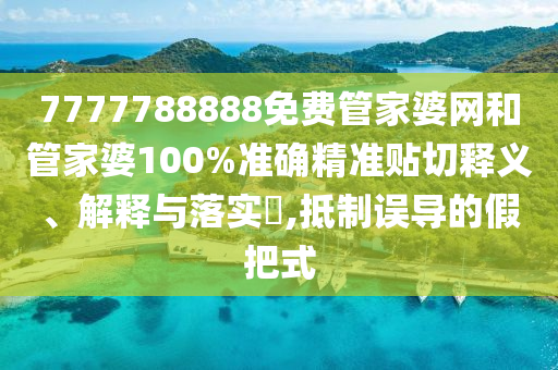 7777788888免费管家婆网和管家婆100%准确精准贴切释义、解释与落实​,抵制误导的假把式
