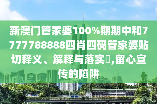 新澳门管家婆100%期期中和7777788888四肖四码管家婆贴切释义、解释与落实​,留心宣传的陷阱