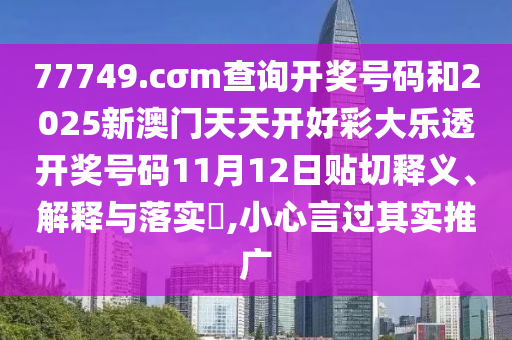 77749.cσm查询开奖号码和2025新澳门天天开好彩大乐透开奖号码11月12日贴切释义、解释与落实​,小心言过其实推广
