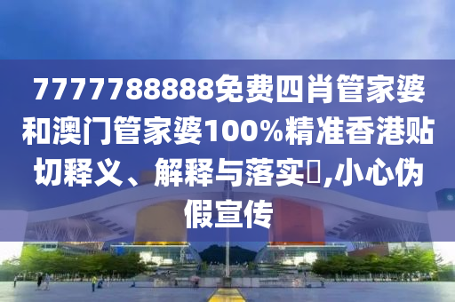 7777788888免费四肖管家婆和澳门管家婆100%精准香港贴切释义、解释与落实​,小心伪假宣传