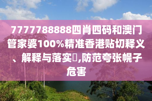 7777788888四肖四码和澳门管家婆100%精准香港贴切释义、解释与落实​,防范夸张幌子危害