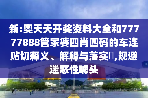 新:奥天天开奖资料大全和77777888管家婆四肖四码的车连贴切释义、解释与落实​,规避迷惑性噱头