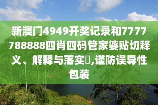 新澳门4949开奖记录和7777788888四肖四码管家婆贴切释义、解释与落实​,谨防误导性包装