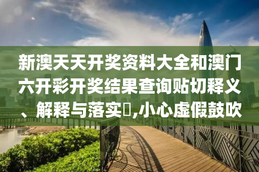 新澳天天开奖资料大全和澳门六开彩开奖结果查询贴切释义、解释与落实​,小心虚假鼓吹