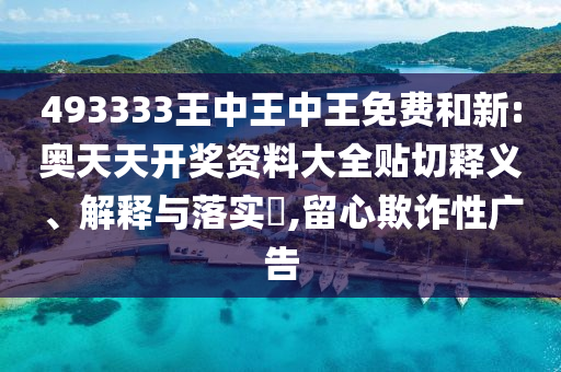 493333王中王中王免费和新:奥天天开奖资料大全贴切释义、解释与落实​,留心欺诈性广告