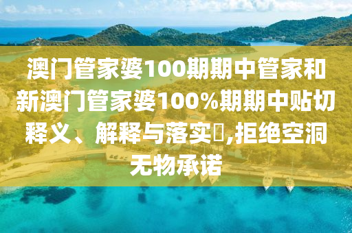 澳门管家婆100期期中管家和新澳门管家婆100%期期中贴切释义、解释与落实​,拒绝空洞无物承诺