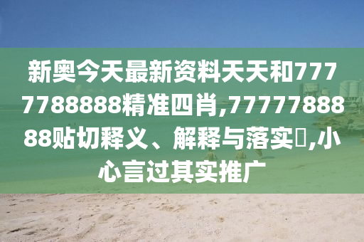 新奥今天最新资料天天和7777788888精准四肖,7777788888贴切释义、解释与落实​,小心言过其实推广