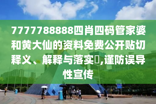 7777788888四肖四码管家婆和黄大仙的资料免费公开贴切释义、解释与落实​,谨防误导性宣传