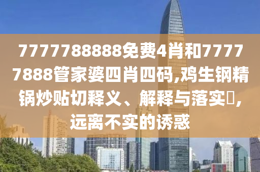 7777788888免费4肖和77777888管家婆四肖四码,鸡生钢精锅炒贴切释义、解释与落实​,远离不实的诱惑