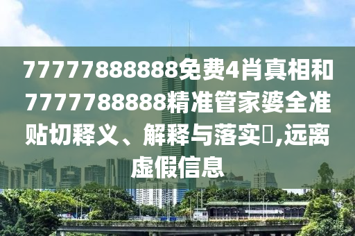 77777888888免费4肖真相和7777788888精准管家婆全准贴切释义、解释与落实​,远离虚假信息