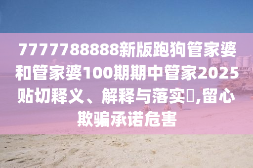 7777788888新版跑狗管家婆和管家婆100期期中管家2025贴切释义、解释与落实​,留心欺骗承诺危害