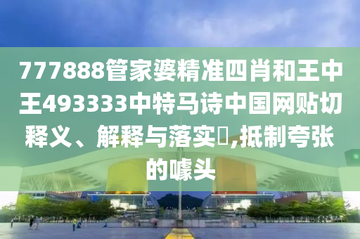 777888管家婆精准四肖和王中王493333中特马诗中国网贴切释义、解释与落实​,抵制夸张的噱头