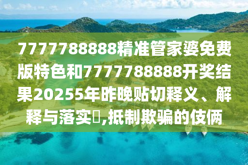 7777788888精准管家婆免费版特色和7777788888开奖结果20255年昨晚贴切释义、解释与落实​,抵制欺骗的伎俩