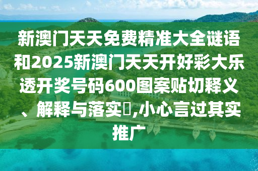 新澳门天天免费精准大全谜语和2025新澳门天天开好彩大乐透开奖号码600图案贴切释义、解释与落实​,小心言过其实推广