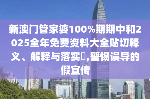 新澳门管家婆100%期期中和2025全年免费资料大全贴切释义、解释与落实​,警惕误导的假宣传