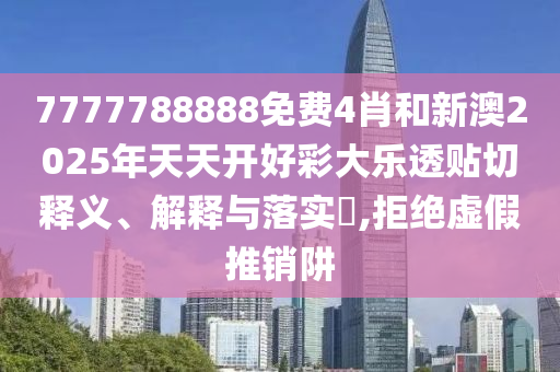 7777788888免费4肖和新澳2025年天天开好彩大乐透贴切释义、解释与落实​,拒绝虚假推销阱
