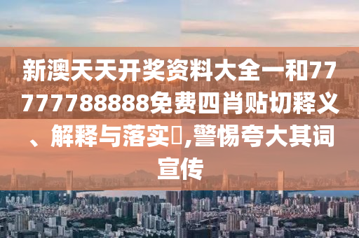 新澳天天开奖资料大全一和77777788888免费四肖贴切释义、解释与落实​,警惕夸大其词宣传