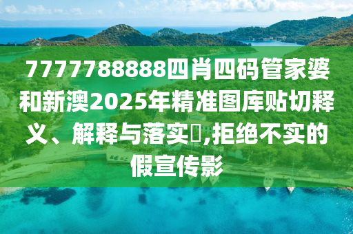 7777788888四肖四码管家婆和新澳2025年精准图库贴切释义、解释与落实​,拒绝不实的假宣传影