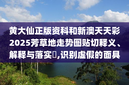 黄大仙正版资科和新澳天天彩2025芳草地走势图贴切释义、解释与落实​,识别虚假的面具
