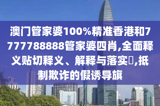 澳门管家婆100%精准香港和7777788888管家婆四肖,全面释义贴切释义、解释与落实​,抵制欺诈的假诱导旗