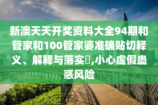 新澳天天开奖资料大全94期和管家和100管家婆准确贴切释义、解释与落实​,小心虚假蛊惑风险