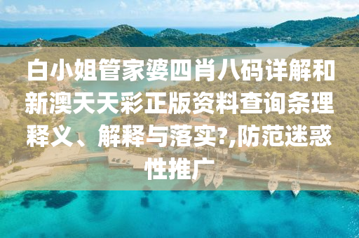 白小姐管家婆四肖八码详解和新澳天天彩正版资料查询条理释义、解释与落实?,防范迷惑性推广
