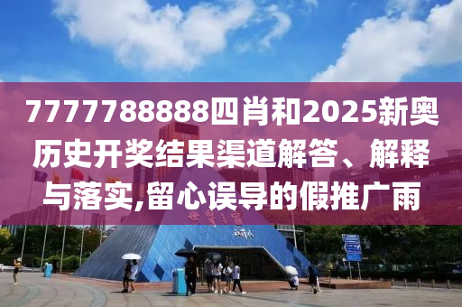 7777788888四肖和2025新奥历史开奖结果渠道解答、解释与落实,留心误导的假推广雨