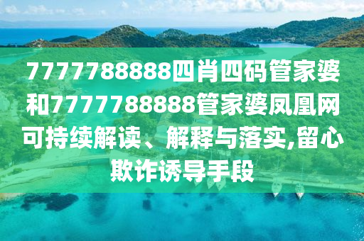 7777788888四肖四码管家婆和7777788888管家婆凤凰网可持续解读、解释与落实,留心欺诈诱导手段