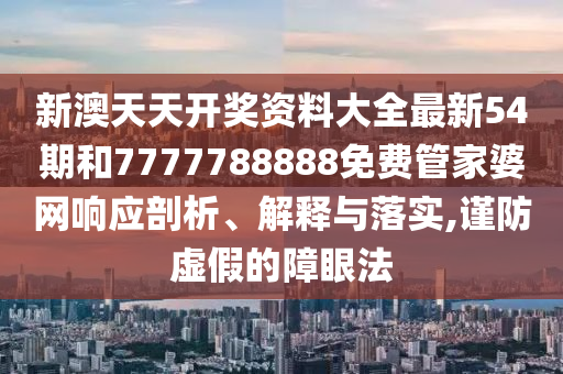 新澳天天开奖资料大全最新54期和7777788888免费管家婆网响应剖析、解释与落实,谨防虚假的障眼法