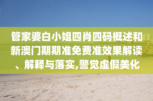 管家婆白小姐四肖四码概述和新澳门期期准免费准效果解读、解释与落实,警觉虚假美化