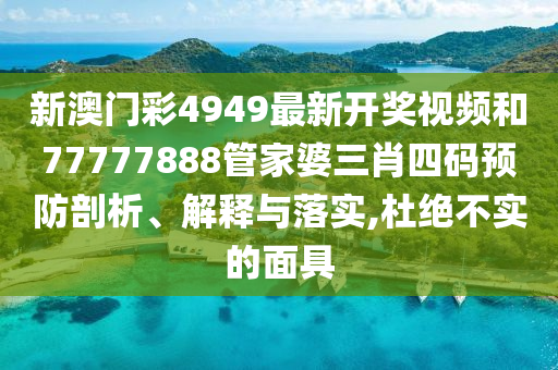 新澳门彩4949最新开奖视频和77777888管家婆三肖四码预防剖析、解释与落实,杜绝不实的面具